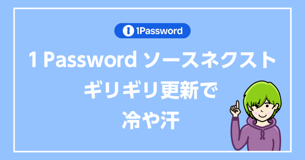 1passwordソースネクストギリギリ更新で冷や汗